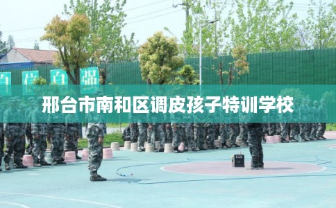 邢台市南和区调皮孩子特训学校