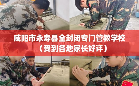 咸阳市永寿县全封闭专门管教学校(受到各地家长好评) 咸阳市永寿县全封闭专门管教学校(受到各地家长好评)