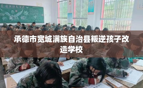 承德市宽城满族自治县叛逆孩子改造学校
