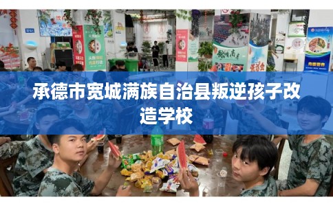 承德市宽城满族自治县叛逆孩子改造学校