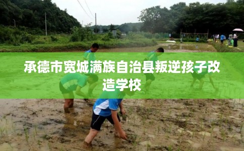 承德市宽城满族自治县叛逆孩子改造学校