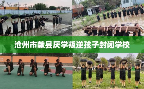 沧州市献县厌学叛逆孩子封闭学校 沧州市献县厌学叛逆孩子封闭学校