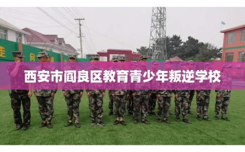西安市阎良区教育青少年叛逆学校