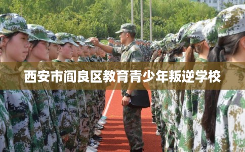西安市阎良区教育青少年叛逆学校