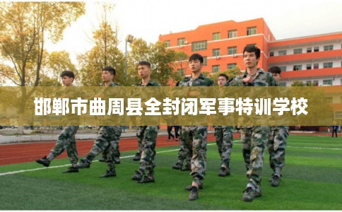 邯郸市曲周县全封闭军事特训学校