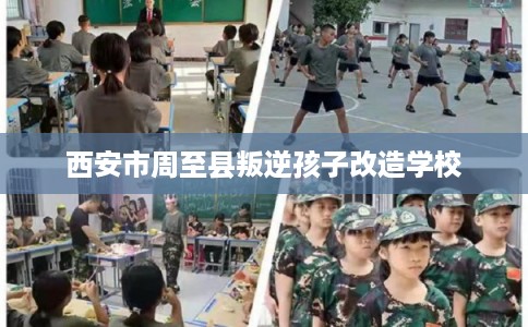 西安市周至县叛逆孩子改造学校