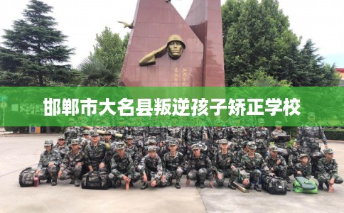邯郸市大名县叛逆孩子矫正学校