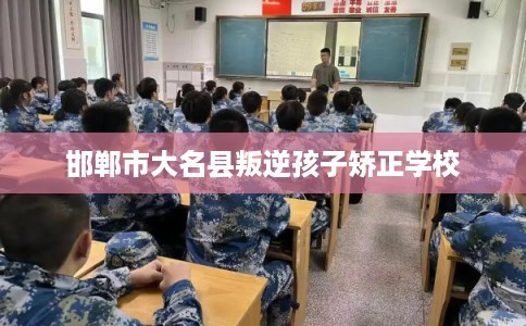 邯郸市大名县叛逆孩子矫正学校