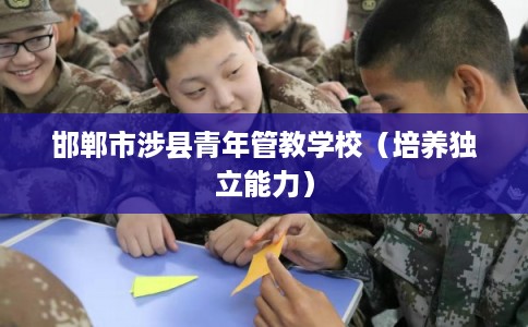 邯郸市涉县青年管教学校(培养独立能力) 邯郸市涉县青年管教学校(培养独立能力)