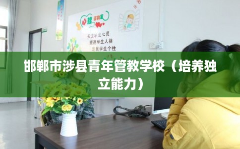 邯郸市涉县青年管教学校(培养独立能力) 邯郸市涉县青年管教学校(培养独立能力)