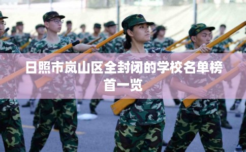 日照市岚山区全封闭的学校名单榜首一览
