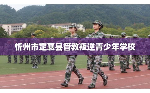 忻州市定襄县管教叛逆青少年学校