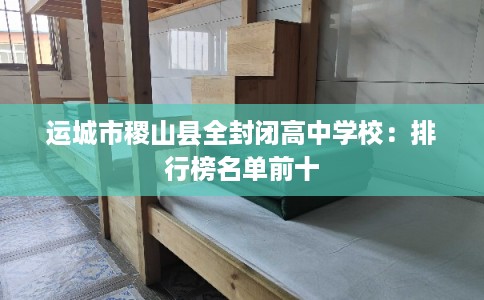 运城市稷山县全封闭高中学校：排行榜名单前十