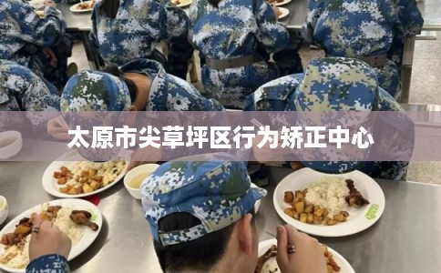 太原市尖草坪区行为矫正中心