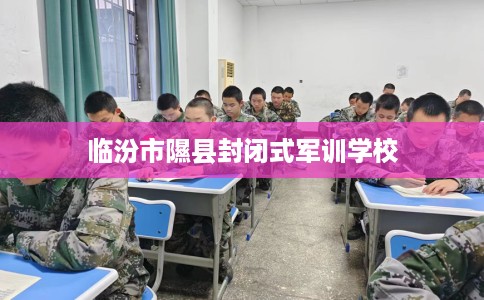 临汾市隰县封闭式军训学校
