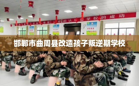 邯郸市曲周县改造孩子叛逆期学校 邯郸市曲周县改造孩子叛逆期学校