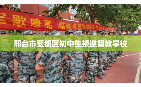 邢台市襄都区初中生叛逆管教学校