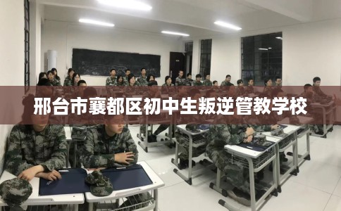 邢台市襄都区初中生叛逆管教学校