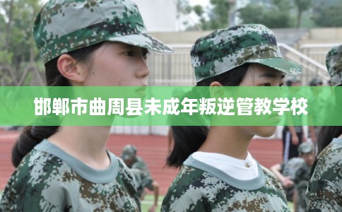 邯郸市曲周县未成年叛逆管教学校