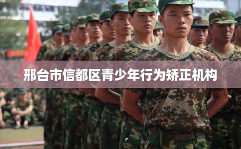 邢台市信都区青少年行为矫正机构 邢台市信都区青少年行为矫正机构