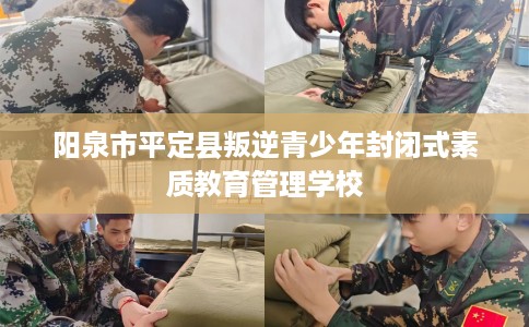 阳泉市平定县叛逆青少年封闭式素质教育管理学校