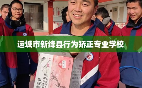 运城市新绛县行为矫正专业学校