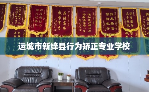 运城市新绛县行为矫正专业学校