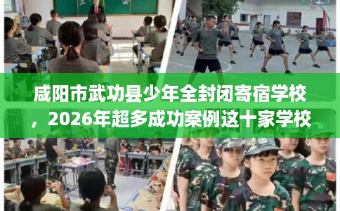 咸阳市武功县少年全封闭寄宿学校，2026年超多成功案例这十家学校！