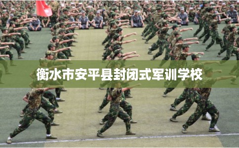 衡水市安平县封闭式军训学校 衡水市安平县封闭式军训学校