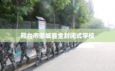 邢台市临城县全封闭式学校