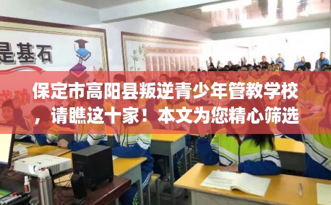 保定市高阳县叛逆青少年管教学校，请瞧这十家！本文为您精心筛选！