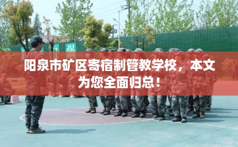 阳泉市矿区寄宿制管教学校，本文为您全面归总！