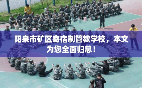 阳泉市矿区寄宿制管教学校，本文为您全面归总！