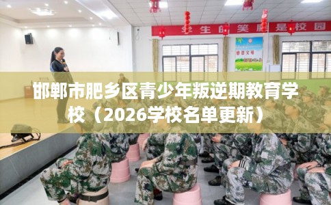 邯郸市肥乡区青少年叛逆期教育学校(2026学校名单更新) 邯郸市肥乡区青少年叛逆期教育学校(2026学校名单更新)