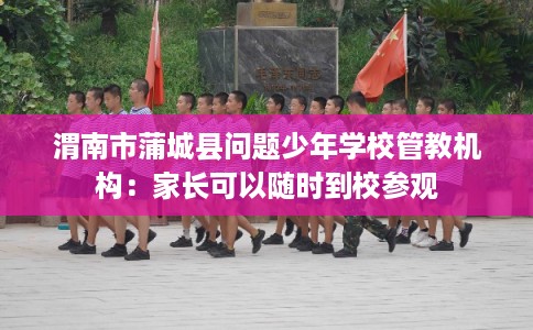 渭南市蒲城县问题少年学校管教机构:家长可以随时到校参观 渭南市蒲城县问题少年学校管教机构:家长可以随时到校参观