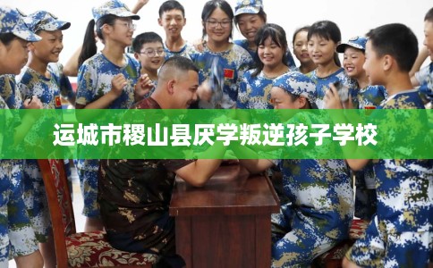 运城市稷山县厌学叛逆孩子学校