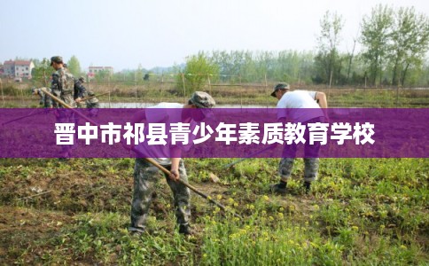 晋中市祁县青少年素质教育学校 晋中市祁县青少年素质教育学校