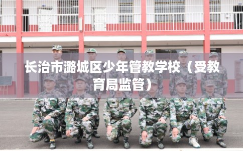 长治市潞城区少年管教学校(受教育局监管) 长治市潞城区少年管教学校(受教育局监管)