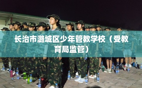 长治市潞城区少年管教学校(受教育局监管) 长治市潞城区少年管教学校(受教育局监管)