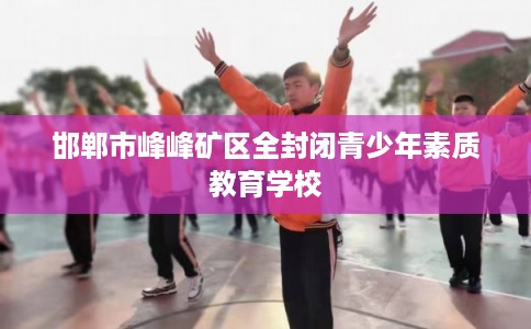 邯郸市峰峰矿区全封闭青少年素质教育学校