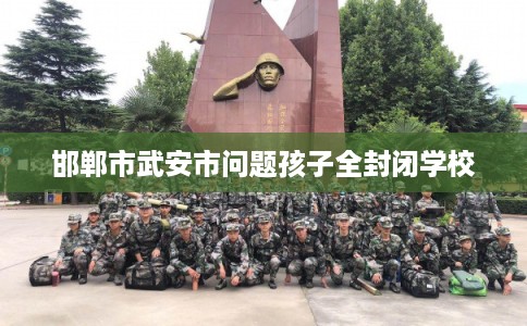 邯郸市武安市问题孩子全封闭学校