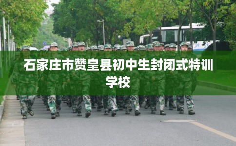 石家庄市赞皇县初中生封闭式特训学校