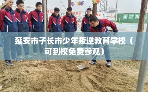 延安市子长市少年叛逆教育学校（可到校免费参观）