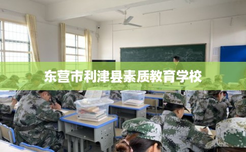 东营市利津县素质教育学校 东营市利津县素质教育学校