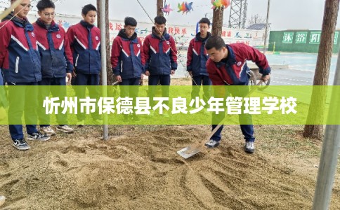 忻州市保德县不良少年管理学校