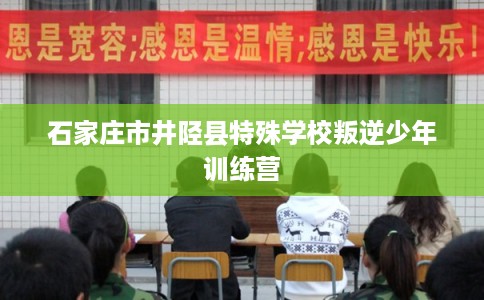 石家庄市井陉县特殊学校叛逆少年训练营