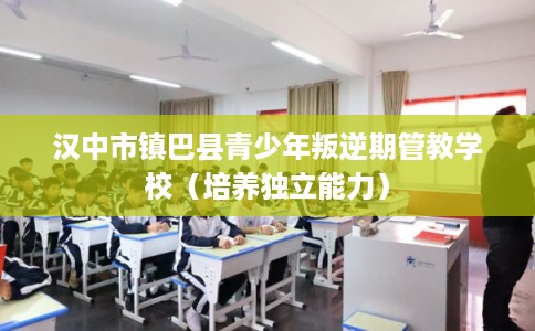 汉中市镇巴县青少年叛逆期管教学校（培养独立能力）