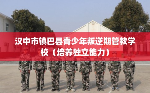 汉中市镇巴县青少年叛逆期管教学校（培养独立能力）