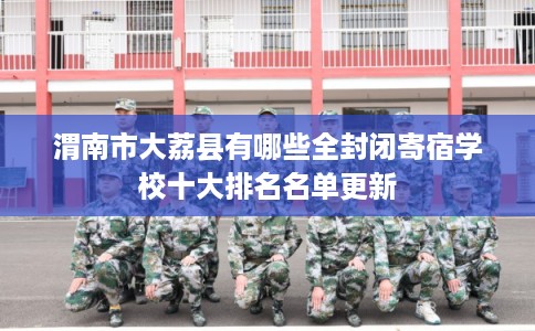 渭南市大荔县有哪些全封闭寄宿学校十大排名名单更新