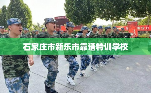 石家庄市新乐市靠谱特训学校 石家庄市新乐市靠谱特训学校